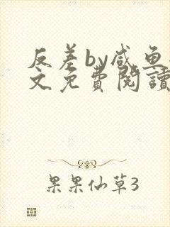 反差by咸鱼全文免费阅读笔趣阁