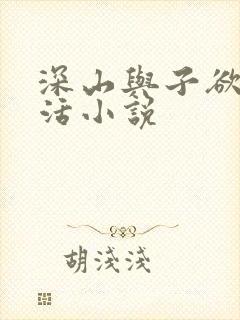 深山与子欲乱生活小说