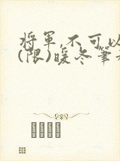 将军,不可以!(限)暖冬笔趣阁免费阅读