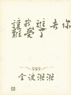 让我进去你就不难受了