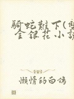 骑蛇难下(双) 金银花小说