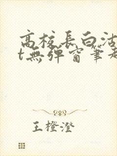 高校长白沽txt无弹窗笔趣阁