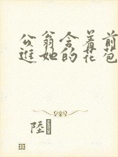 公翁含着前面挺进她的花苞