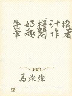 牛奶榨汁机po笔趣阁作者炖一碗汤