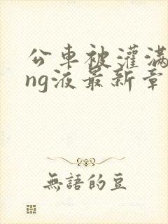 公车被灌满jing液最新章节