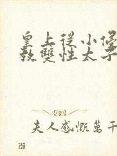 皇上从小侵犯调教双性太子小说