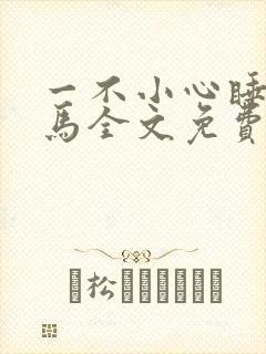一不小心睡了竹马全文免费阅读