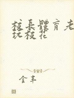 校长体育老师共玩校花封面