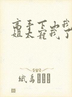 高手下山我家师姐太宠我了全文免费