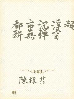 都市沉浮超前最新无弹窗