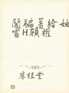 哄骗着给她破了处H顾权