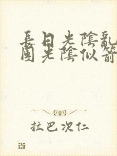 长日光阴乱作一团光阴似箭时渺渺笔趣
