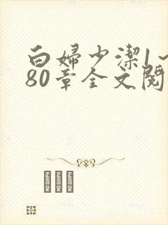 白妇少洁1～180章全文阅读