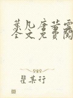 叶凡唐若雪小说全文免费阅读完整版笫3471章