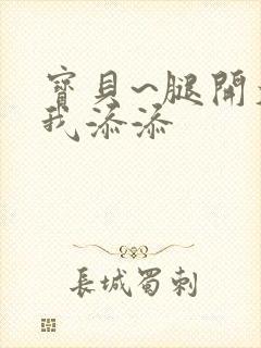 宝贝~腿开大点我添添