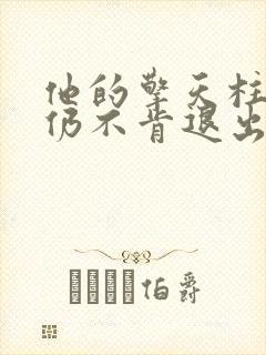 他的擎天柱巨龙仍不肯退出小说