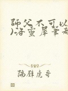 师父不可以(限)洛灵犀笔趣阁