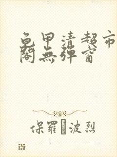 龟甲清超市笔趣阁无弹窗