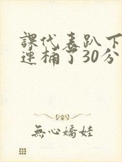 课代表趴下让我连桶了30分钟