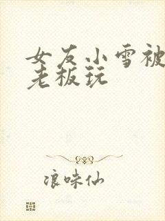女友小雪被房东老板玩