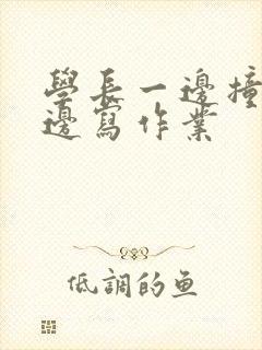 学长一边撞我一边写作业