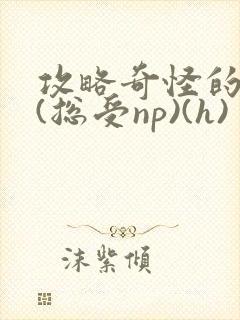 攻略奇怪的世界(总受np)(h)封面