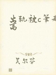 出轨被c笔趣阁高