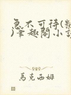 急不可待(糙汉)笔趣阁小说内容
