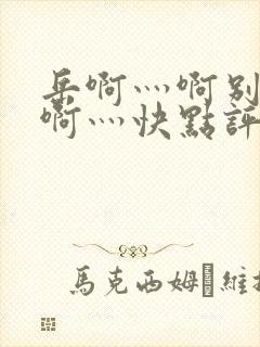 岳啊灬啊别停灬啊灬快点评价封面