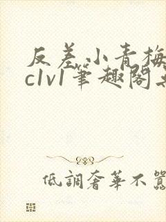 反差小青梅不经c1v1笔趣阁无弹窗