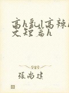 高h乱l高辣h文短篇h