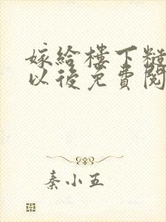 嫁给楼下糙汉后以后免费阅读书香