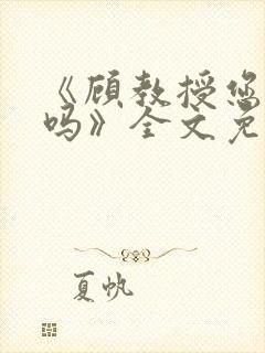 《顾教授您睡了吗》全文免费阅读