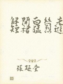 解开白丝老师的短裙猛烈进入封面