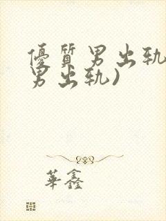优质男出轨h(男出轨)