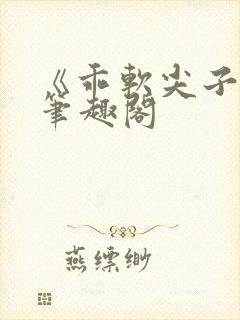 《乖软尖子生》笔趣阁