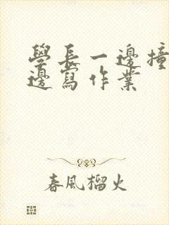 学长一边撞我一边写作业