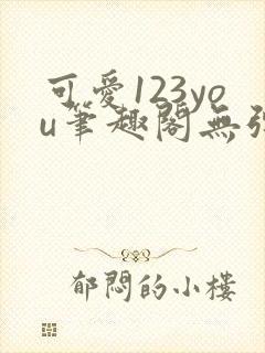 可爱123you笔趣阁无弹窗全文阅读