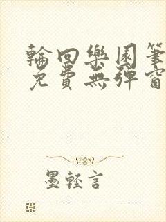 轮回乐园笔趣阁免费无弹窗