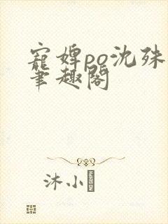 宠婢po沈殊辞笔趣阁