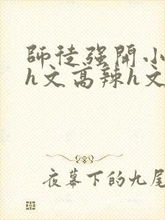 师徒强开小嫩苞h文高辣h文