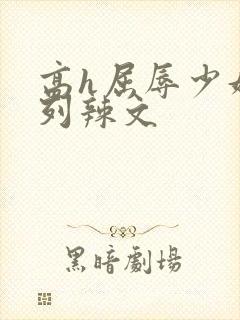 高h屈辱少妇系列辣文
