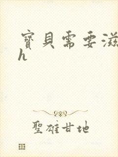 宝贝需要滋润了h