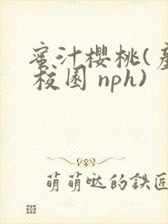 蜜汁樱桃(产奶 校园 nph)