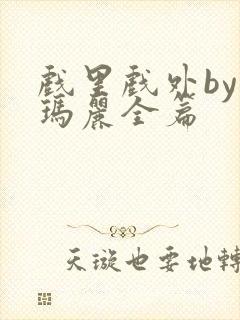 戏里戏外by苏玛丽全篇