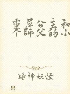 灵犀公主和他俩个师父的小说