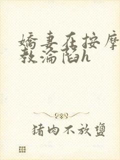 娇妻在按摩师调教沦陷h
