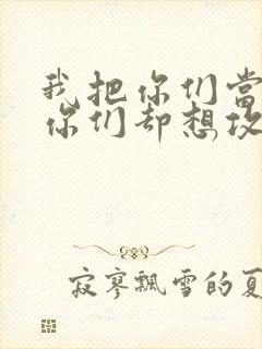 我把你们当敌人你们却想攻略我