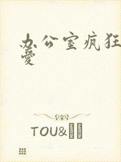 办公室疯狂做欲爱