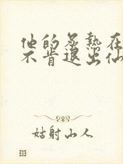 他的炙热在我那不肯退出仙侠